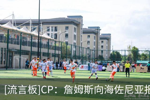 [流言板]CP：詹姆斯向海佐尼亚报了‘仇’……而且他甚至不用上场